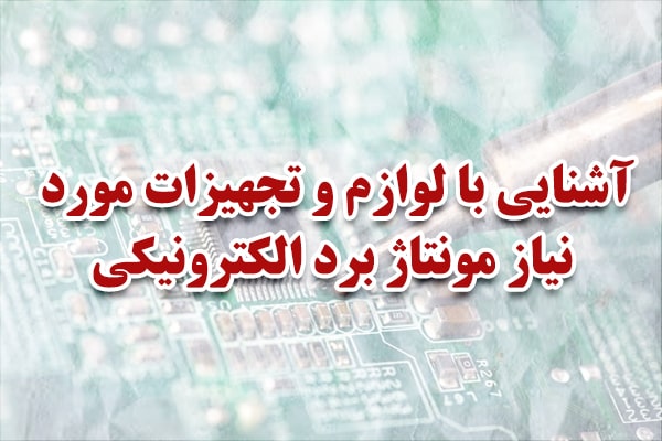 آشنایی با لوازم و تجهیزات مورد نیاز مونتاژ برد الکترونیکی